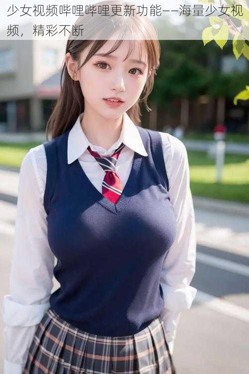 少女视频哔哩哔哩更新功能——海量少女视频，精彩不断