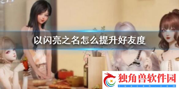 以闪亮之名怎么提升好友度 以闪亮之名好友度快速提升方法