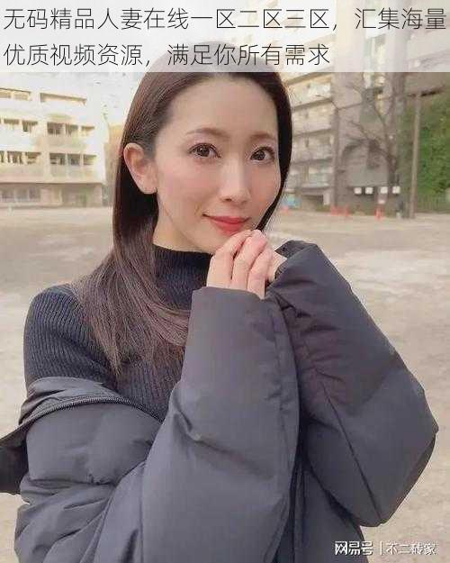 无码精品人妻在线一区二区三区，汇集海量优质视频资源，满足你所有需求