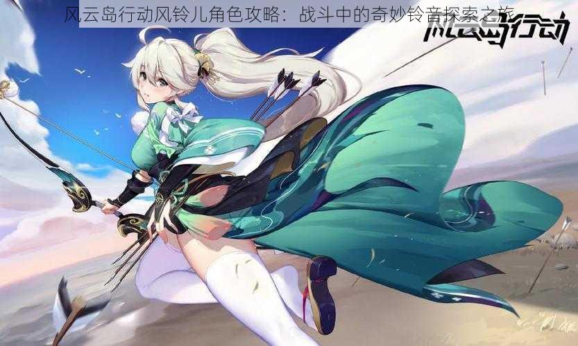 风云岛行动风铃儿角色攻略：战斗中的奇妙铃音探索之旅