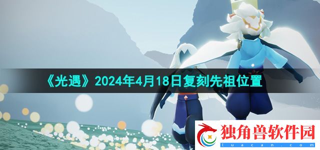 光遇2024年4月18日复刻先祖在哪：装备锻造与属性提升