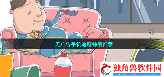 手机追剧神器推荐-无广告的手机看电视剧软件有哪些