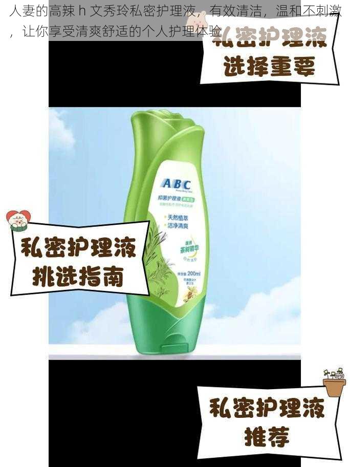 **的高辣 h 文秀玲私密护理液,有效清洁,温和不刺激,让你享受清爽舒适的个人护理体验
