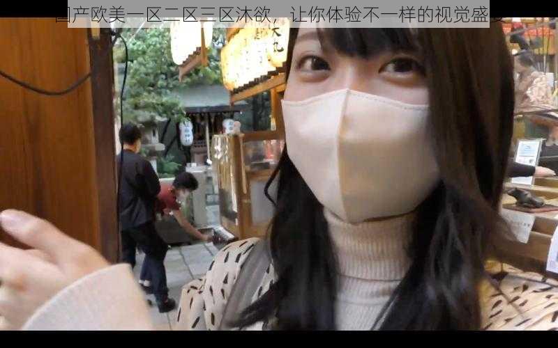 国产欧美一区二区三区沐欲,让你体验不一样的视觉盛宴