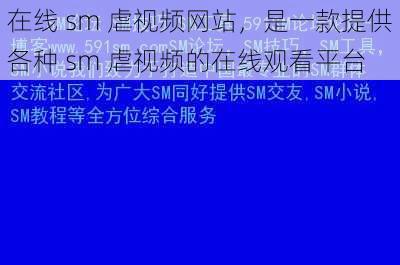 在线 sm 虐视频网站,是一款提供各种 sm 虐视频的在线观看平台