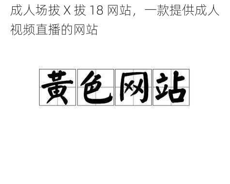 成人场拔 X 拔 18 网站,一款提供成人视频直播的网站