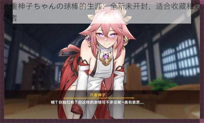 八重神子ちゃんの球棒的生涯:全新未开封,适合收藏和爱好者