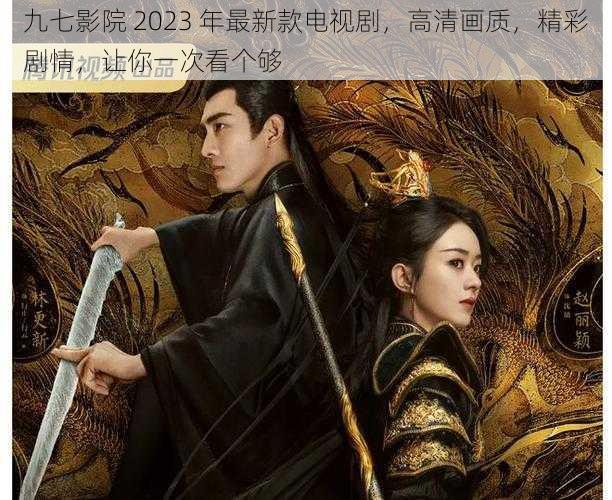 九七影院 2023 年最新款电视剧，高清画质，精彩剧情，让你一次看个够