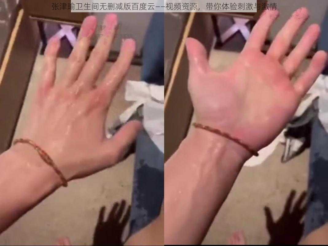 张津瑜卫生间无删减版百度云——视频资源，带你体验刺激与激情