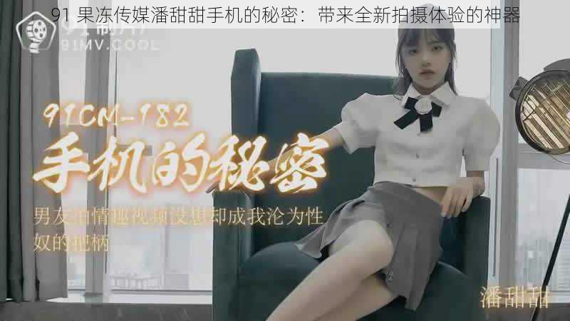 91 果冻传媒潘甜甜手机的秘密：带来全新拍摄体验的神器