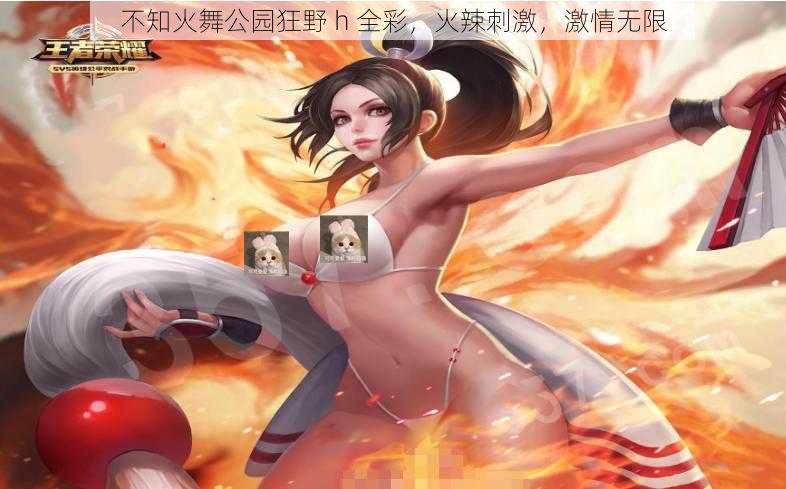 不知火舞公园狂野 h 全彩，火辣刺激，激情无限