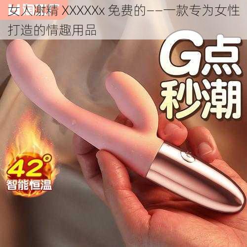 女人㓔精 XXXXXx 免费的——一款专为女性打造的情趣用品