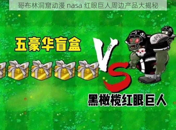 哥布林洞窟动漫 nasa 红眼巨人周边产品大揭秘