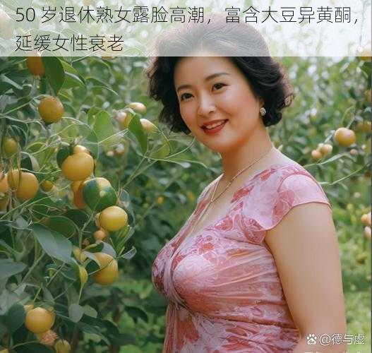 50 岁退休**露脸高潮,富含大豆异黄酮,延缓女性衰老