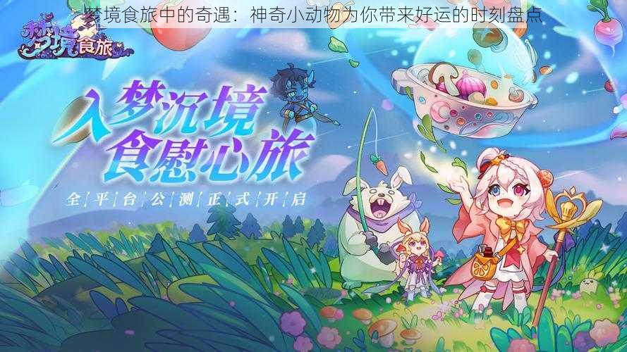 梦境食旅中的奇遇：神奇小动物为你带来好运的时刻盘点