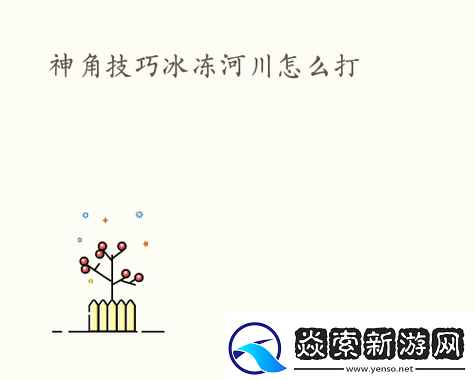 神角技巧冰冻河川副本高效打法全解析与策略指导