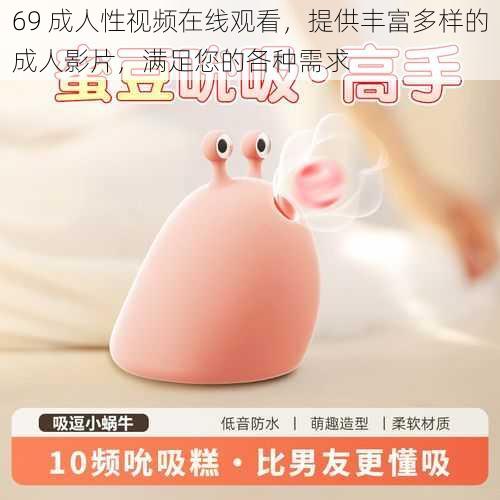 69 成人性视频在线观看，提供丰富多样的成人影片，满足您的各种需求
