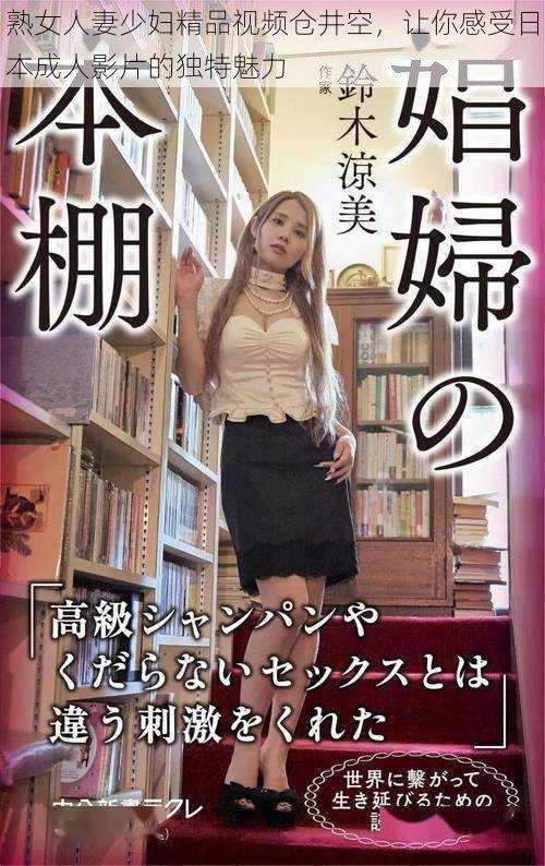 熟女人妻少妇精品视频仓井空，让你感受日本成人影片的独特魅力