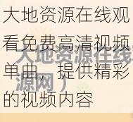 大地资源在线观看免费高清视频单曲，提供精彩的视频内容