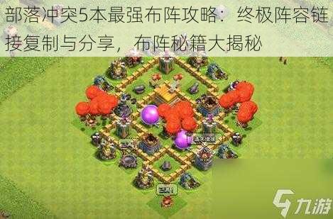 部落冲突5本最强布阵攻略：终极阵容链接复制与分享，布阵秘籍大揭秘