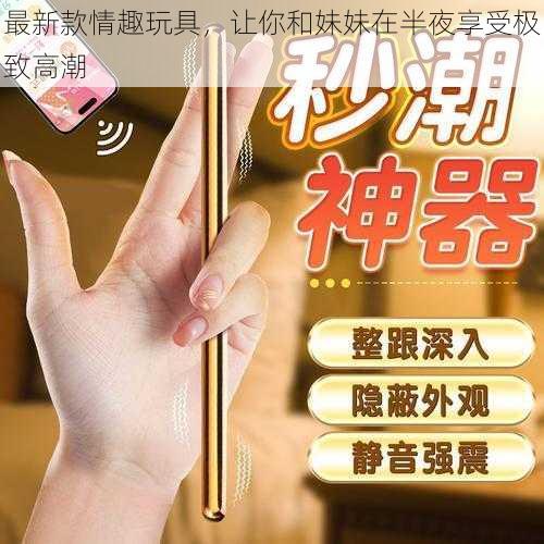 最新款情趣玩具，让你和妹妹在半夜享受极致高潮