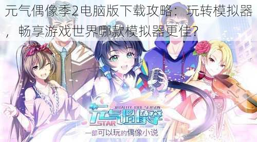元气偶像季2电脑版下载攻略:玩转模拟器,畅享游戏世界哪款模拟器更佳?