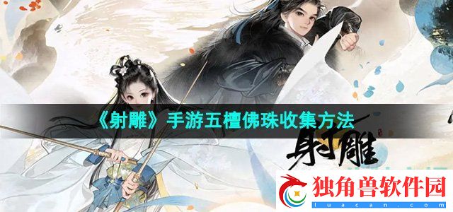 射雕手游五檀佛珠怎么收集：助你轻松过关，玩转游戏