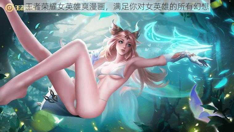 王者荣耀女英雄爽漫画,满足你对女英雄的所有幻想