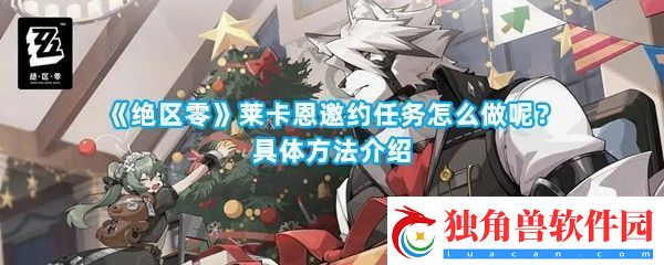 绝区零莱卡恩邀约任务怎么做呢如何选择对话-绝区零莱卡恩邀约任务完成攻略一览