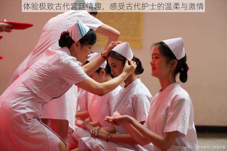 体验极致古代宫廷情趣，感受古代护士的温柔与激情