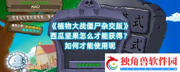植物大战僵尸杂交版西瓜坚果如何才能获得呢作用介绍-植物大战僵尸杂交版西瓜坚果使用攻略一览