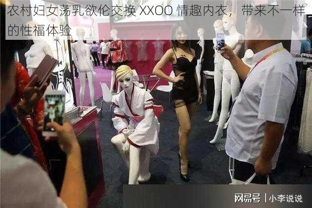 农村妇女荡乳欲伦交换 XXOO 情趣内衣，带来不一样的性福体验