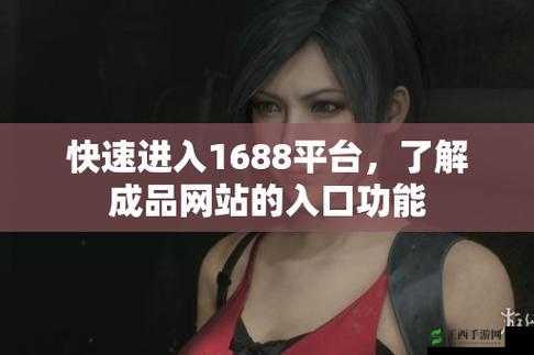 成品网站 1688 特色进入状态:全新体验开启