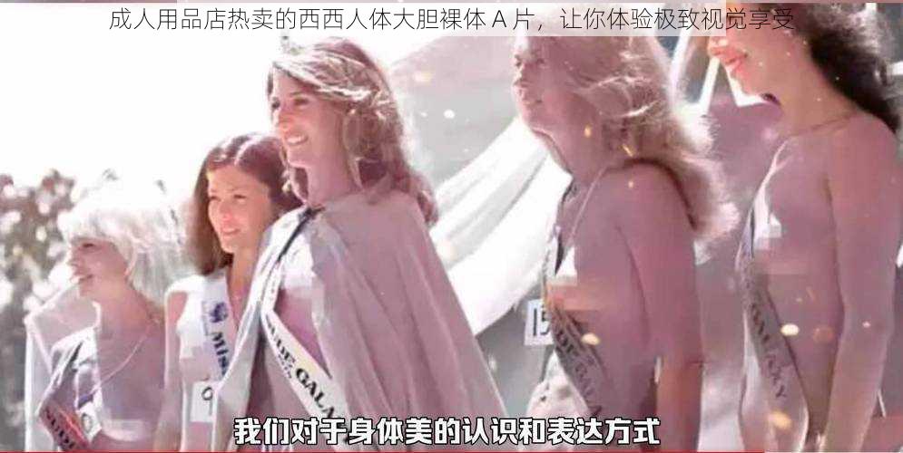 成人用品店热卖的西西人体大胆裸体 A 片，让你体验极致视觉享受