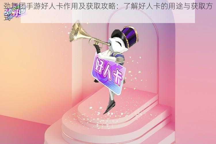 劲舞团手游好人卡作用及获取攻略:了解好人卡的用途与获取方式