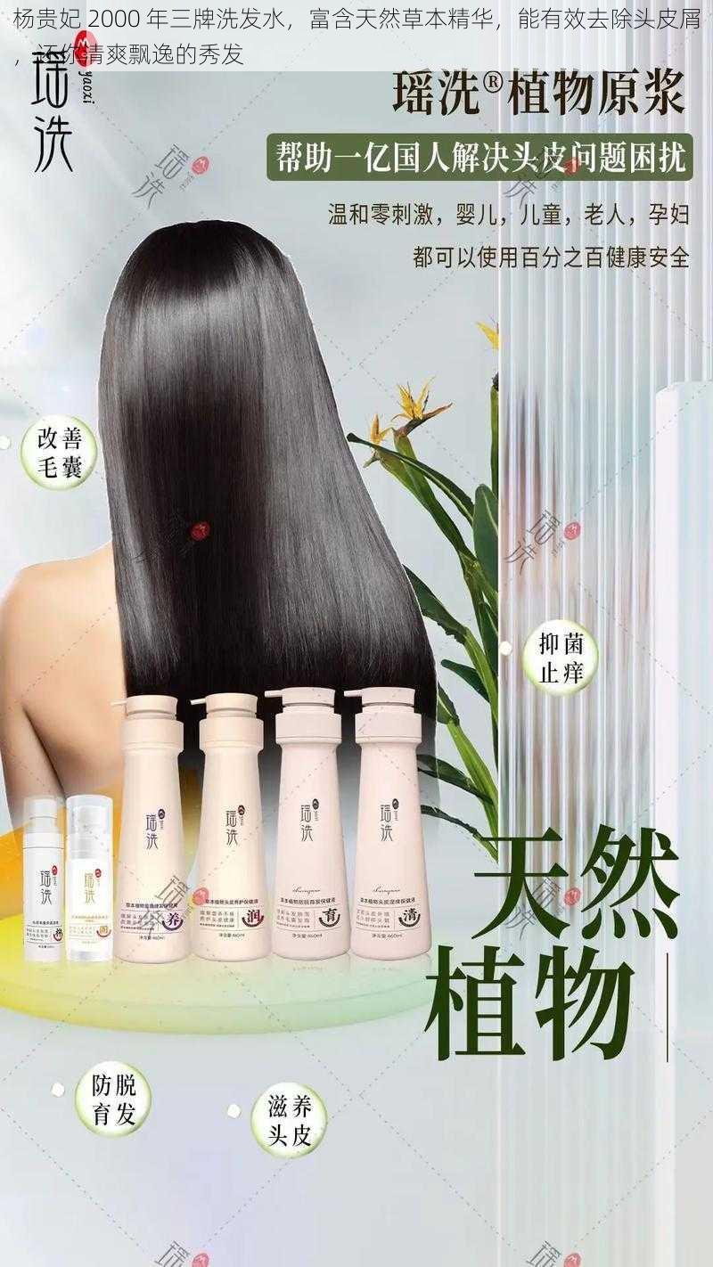杨贵妃 2000 年三牌洗发水,富含天然草本精华,能有效去除头皮屑,还你清爽飘逸的秀发
