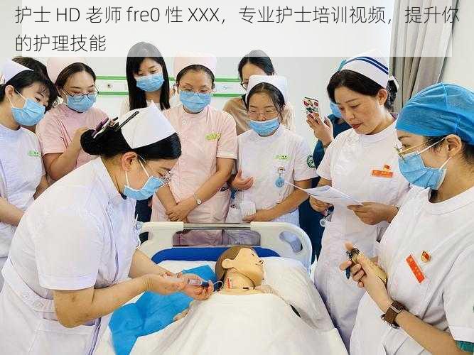 护士 HD 老师 fre0 性 XXX，专业护士培训视频，提升你的护理技能