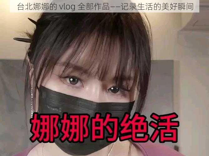 台北娜娜的 vlog 全部作品——记录生活的美好瞬间