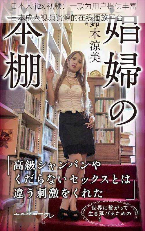 日本人 jizx 视频：一款为用户提供丰富日本成人视频资源的在线播放平台