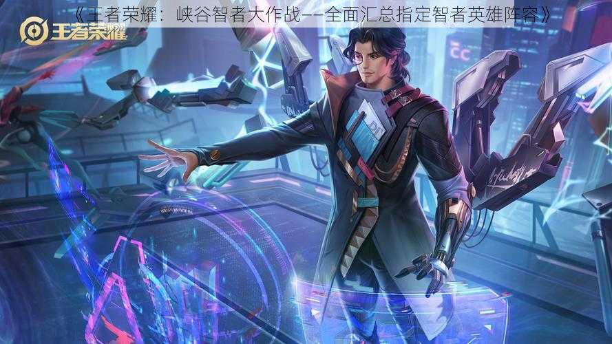 《王者荣耀：峡谷智者大作战——全面汇总指定智者英雄阵容》