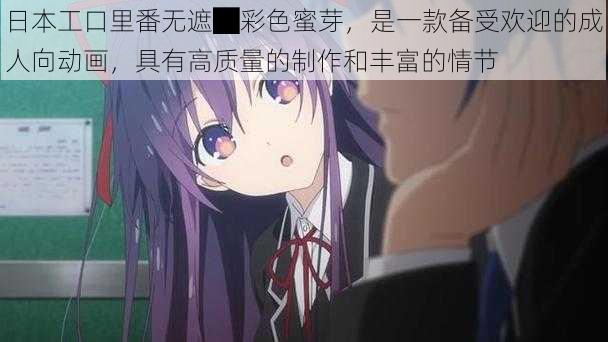 日本工口里番无遮█彩色蜜芽，是一款备受欢迎的成人向动画，具有高质量的制作和丰富的情节