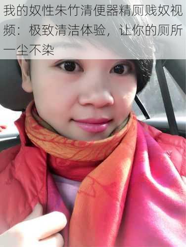 我的奴性朱竹清便器精厕贱奴视频：极致清洁体验，让你的厕所一尘不染