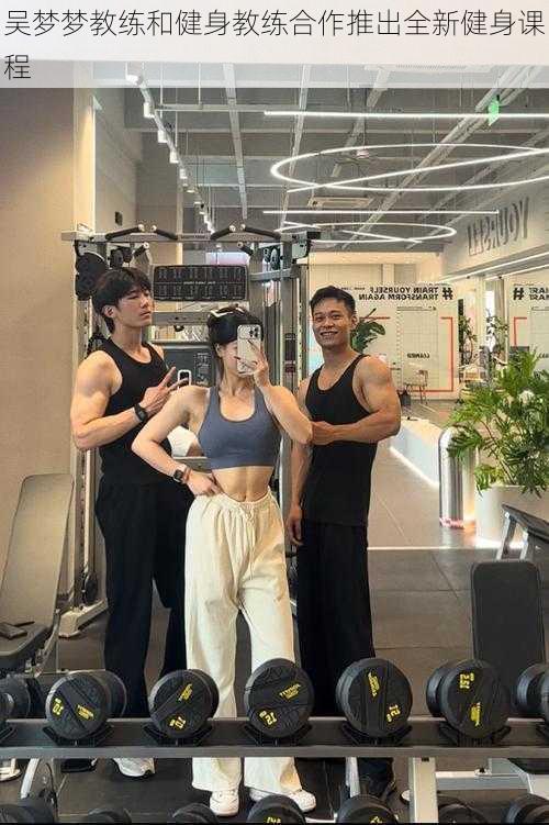 吴梦梦教练和健身教练合作推出全新健身课程