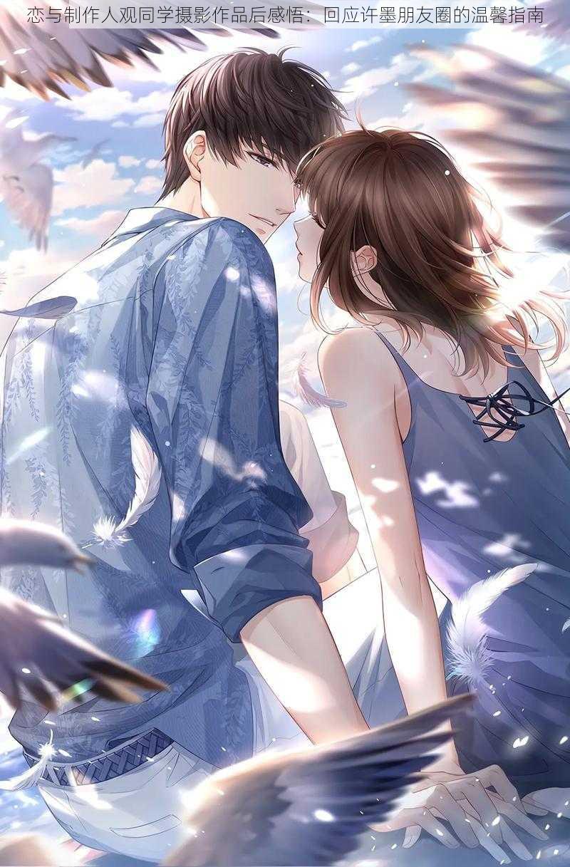 恋与制作人观同学摄影作品后感悟:回应许墨朋友圈的温馨指南