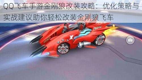 QQ飞车手游金刚狼改装攻略：优化策略与实战建议助你轻松改装金刚狼飞车