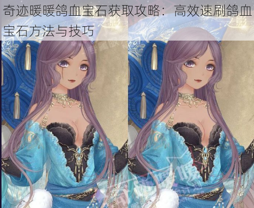 奇迹暖暖鸽血宝石获取攻略：高效速刷鸽血宝石方法与技巧
