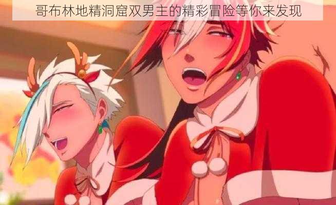 哥布林地精洞窟双男主的精彩冒险等你来发现