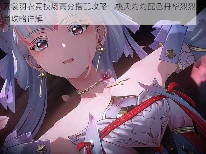 云裳羽衣竞技场高分搭配攻略：桃夭灼灼配色丹华烈烈风尚攻略详解
