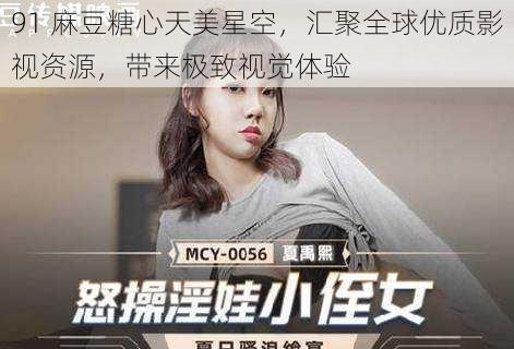 91 麻豆糖心天美星空，汇聚全球优质影视资源，带来极致视觉体验