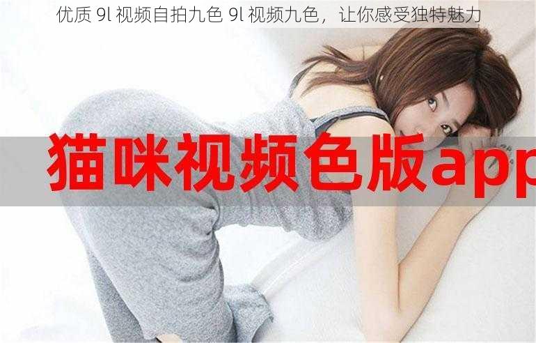 优质 9l 视频自拍九色 9l 视频九色，让你感受独特魅力